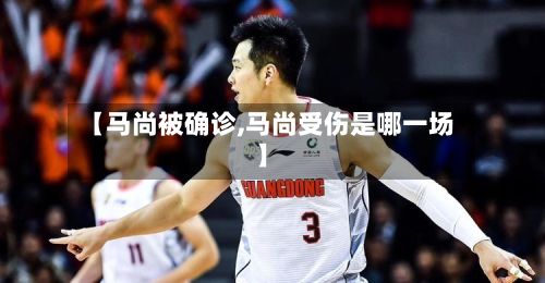 【马尚被确诊,马尚受伤是哪一场】-第2张图片