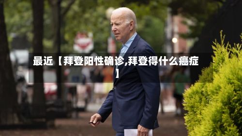 最近【拜登阳性确诊,拜登得什么癌症】