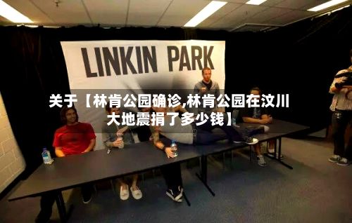 关于【林肯公园确诊,林肯公园在汶川大地震捐了多少钱】