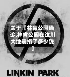 关于【林肯公园确诊,林肯公园在汶川大地震捐了多少钱】-第2张图片