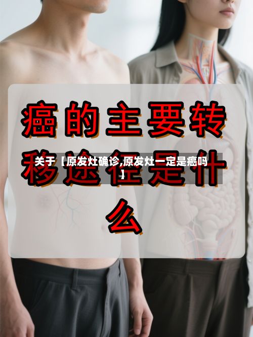 关于【原发灶确诊,原发灶一定是癌吗】-第3张图片
