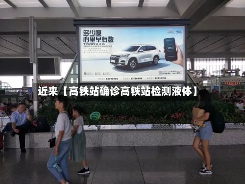 近来【高铁站确诊高铁站检测液体】