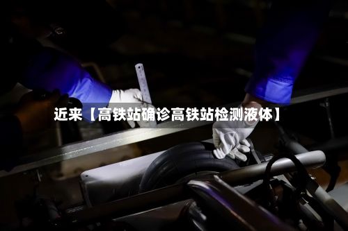 近来【高铁站确诊高铁站检测液体】-第2张图片
