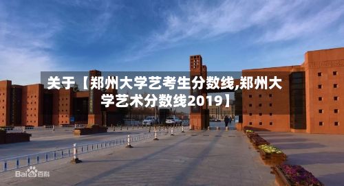 关于【郑州大学艺考生分数线,郑州大学艺术分数线2019】