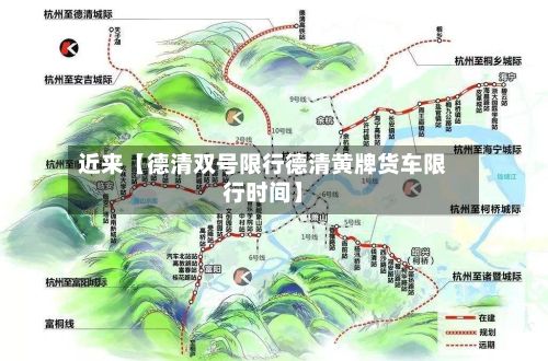 近来【德清双号限行德清黄牌货车限行时间】