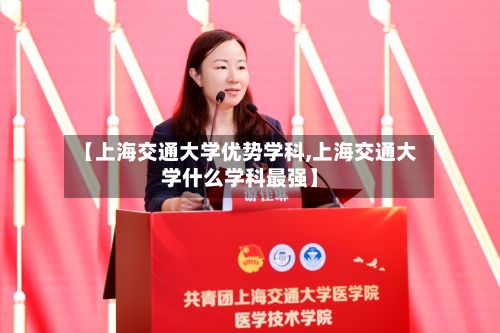 【上海交通大学优势学科,上海交通大学什么学科最强】-第2张图片