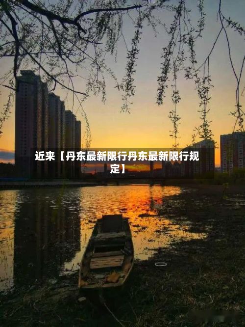 近来【丹东最新限行丹东最新限行规定】-第2张图片