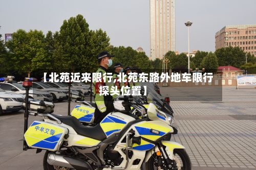 【北苑近来限行,北苑东路外地车限行探头位置】