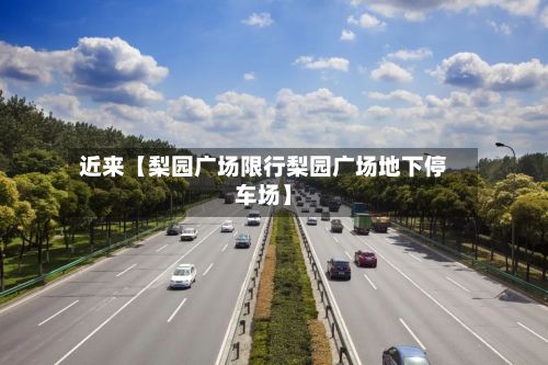 近来【梨园广场限行梨园广场地下停车场】-第3张图片