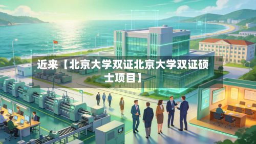 近来【北京大学双证北京大学双证硕士项目】
