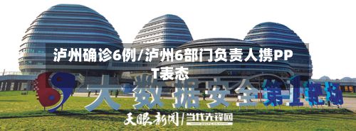 泸州确诊6例/泸州6部门负责人携PPT表态