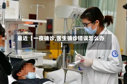 最近【一夜确诊,医生确诊错误怎么办】