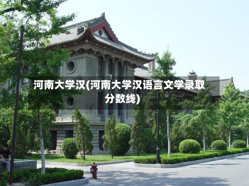 河南大学汉(河南大学汉语言文学录取分数线)-第3张图片