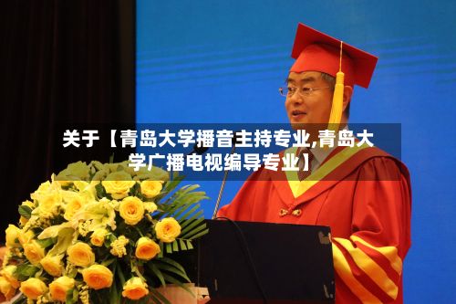 关于【青岛大学播音主持专业,青岛大学广播电视编导专业】-第3张图片
