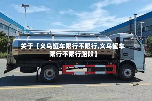 关于【义乌罐车限行不限行,义乌罐车限行不限行路段】