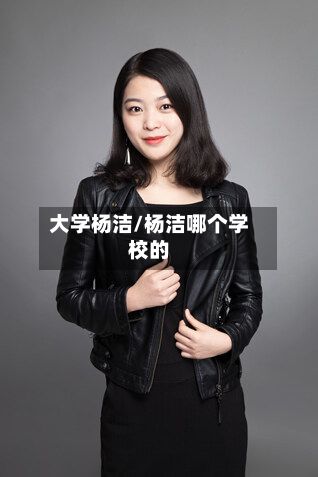 大学杨洁/杨洁哪个学校的