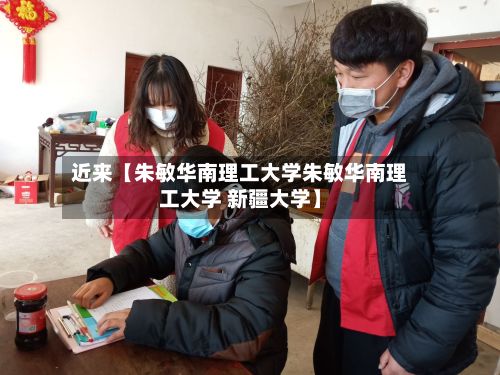 近来【朱敏华南理工大学朱敏华南理工大学 新疆大学】-第2张图片