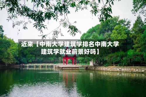 近来【中南大学建筑学排名中南大学建筑学就业前景好吗】-第3张图片