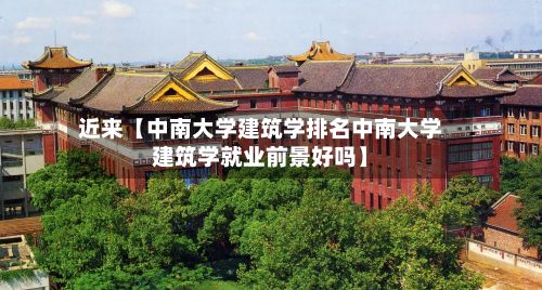 近来【中南大学建筑学排名中南大学建筑学就业前景好吗】