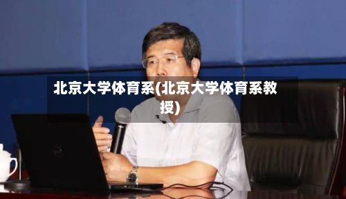 北京大学体育系(北京大学体育系教授)