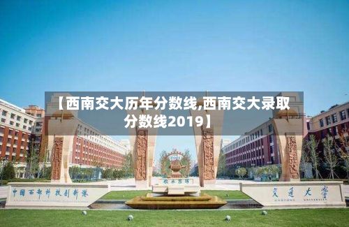 【西南交大历年分数线,西南交大录取分数线2019】