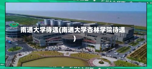 南通大学待遇(南通大学杏林学院待遇)-第2张图片