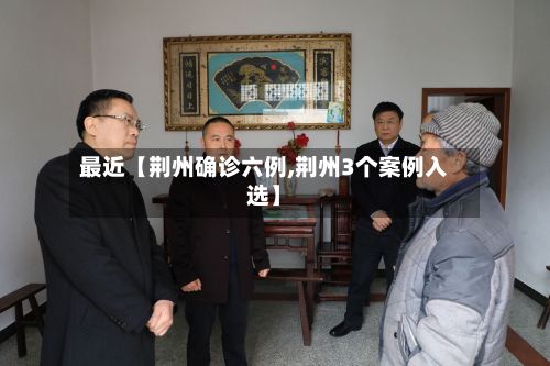 最近【荆州确诊六例,荆州3个案例入选】