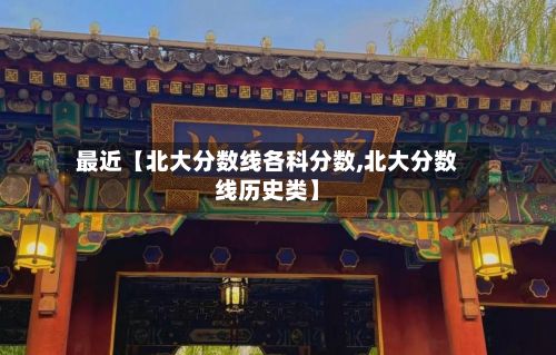 最近【北大分数线各科分数,北大分数线历史类】