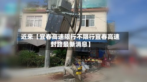 近来【宜春高速限行不限行宜春高速封路最新消息】-第3张图片