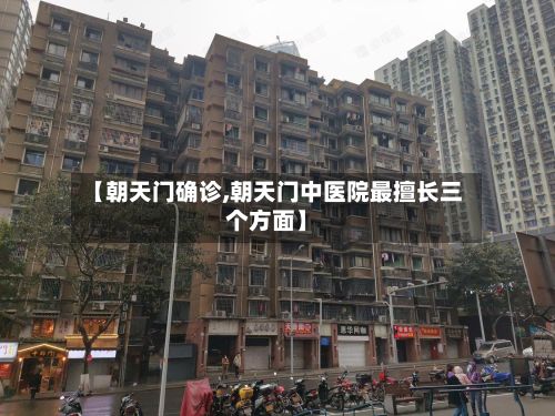 【朝天门确诊,朝天门中医院最擅长三个方面】-第2张图片