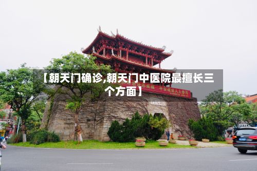 【朝天门确诊,朝天门中医院最擅长三个方面】-第3张图片