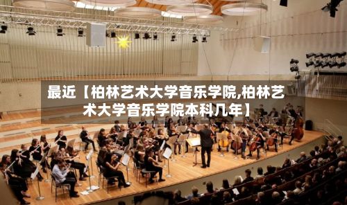 最近【柏林艺术大学音乐学院,柏林艺术大学音乐学院本科几年】