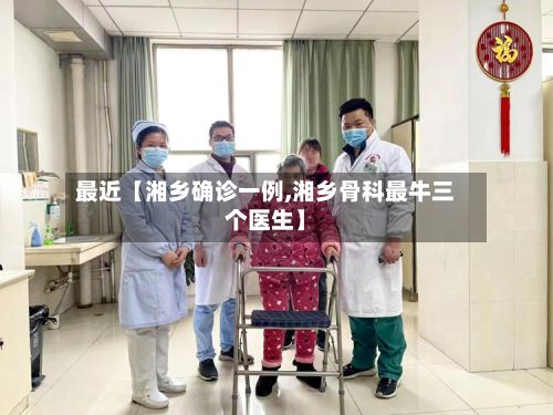 最近【湘乡确诊一例,湘乡骨科最牛三个医生】