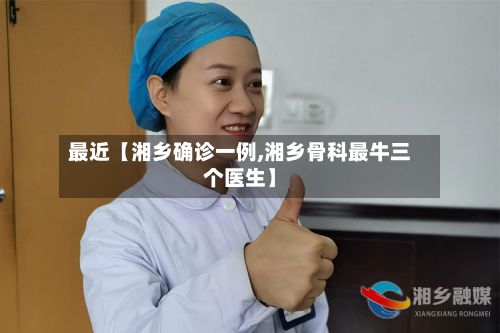 最近【湘乡确诊一例,湘乡骨科最牛三个医生】-第2张图片
