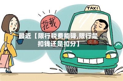 最近【限行税费能降,限行是扣钱还是扣分】