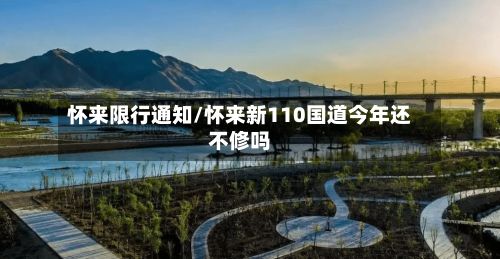怀来限行通知/怀来新110国道今年还不修吗