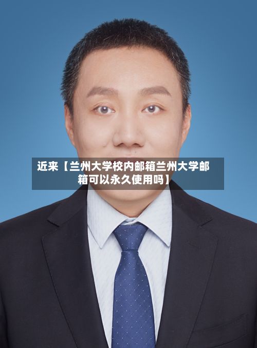 近来【兰州大学校内邮箱兰州大学邮箱可以永久使用吗】