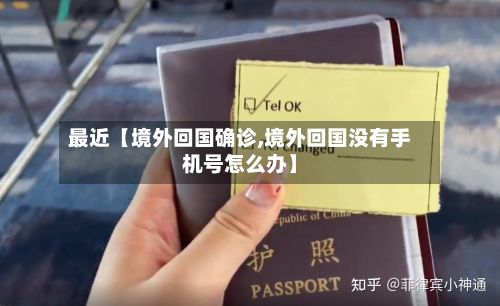 最近【境外回国确诊,境外回国没有手机号怎么办】-第2张图片