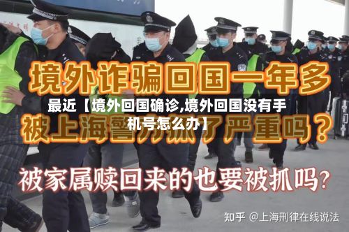 最近【境外回国确诊,境外回国没有手机号怎么办】