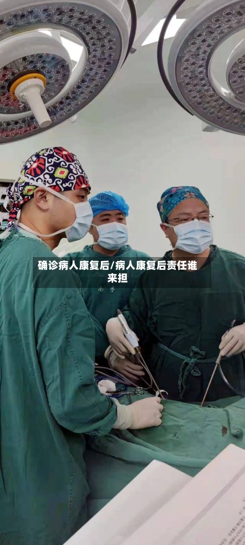 确诊病人康复后/病人康复后责任谁来担-第2张图片