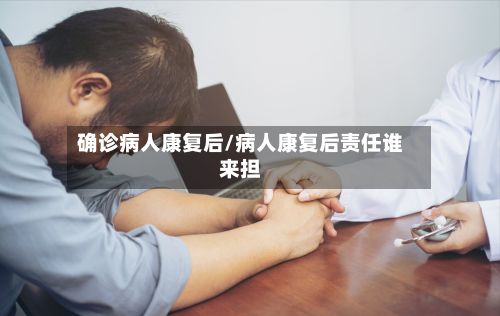 确诊病人康复后/病人康复后责任谁来担