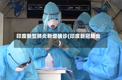 印度新型肺炎新增确诊(印度新冠肺炎)-第2张图片