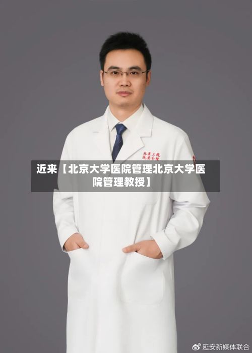 近来【北京大学医院管理北京大学医院管理教授】-第3张图片