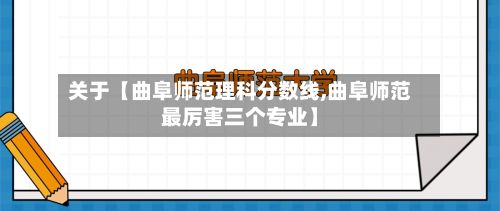 关于【曲阜师范理科分数线,曲阜师范最厉害三个专业】-第2张图片