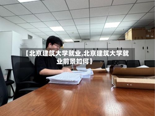 【北京建筑大学就业,北京建筑大学就业前景如何】