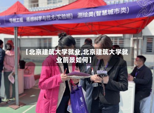 【北京建筑大学就业,北京建筑大学就业前景如何】-第2张图片