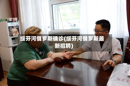 绥芬河俄罗斯确诊(绥芬河俄罗斯最新招聘)-第3张图片