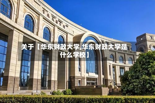 关于【华东财政大学,华东财政大学是什么学校】
