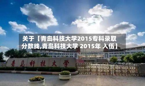 关于【青岛科技大学2015专科录取分数线,青岛科技大学 2015年 入伍】-第2张图片