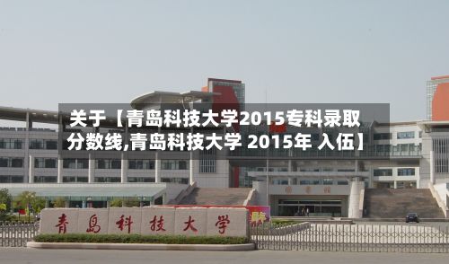 关于【青岛科技大学2015专科录取分数线,青岛科技大学 2015年 入伍】